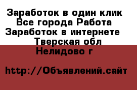 Заработок в один клик - Все города Работа » Заработок в интернете   . Тверская обл.,Нелидово г.